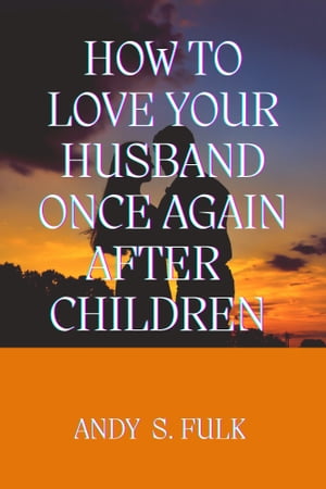 How to Love Your Husband Once Again After Children【電子書籍】[ ANDY S. FULK ]