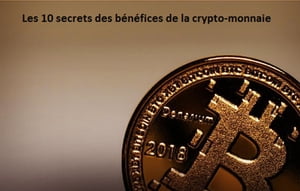 Les 10 secrets des bénéfices de la crypto-monnaie.