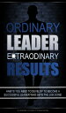 Ordinary Leader Extraordinary Results Habits You Need To Develop to Become a Successful Leader Who Gets the Job Done 【電子書籍】 Leaders of Steel