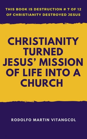 Christianity Turned Jesus Mission of Life Into a Church This book is Destruction # 7 of 12 Of Christianity Destroyed JesusŻҽҡ[ Rodolfo Martin Vitangcol ]