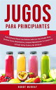 Jugos Para Principiantes Gu?a Exclusiva para Crear Batidos Sabrosos para Perder Peso, Quemar Grasa, Desintoxicar y Limpiar R?pidamente Tu Cuerpo con el Poder de las Frutas y las Verduras