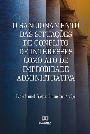 O sancionamento das situa es de Conflito de Interesses como ato de improbidade administrativa【電子書籍】 F bio Manoel Fragoso Bittencourt Ara jo