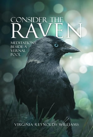 Consider The Raven Meditations Beside a Vernal Pool【電子書籍】[ Virginia Reynolds Williams ]
