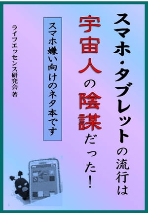 スマホ・タブレットの流行は宇宙人の陰謀だった！ スマホ嫌い向けのネタ本です【電子書籍】[ ライフエッセンス研究会 ]