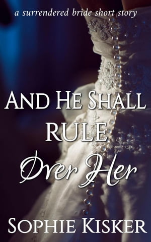 And He Shall Rule Over Her A Surrendered Bride Short Story, #1Żҽҡ[ Sophie Kisker ]