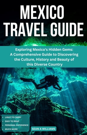 Mexico Travel Guide Exploring Mexico's Hidden Gems: A Comprehensive Guide to Discovering the Culture, History and Beauty of this Diverse Country【電子書籍】[ Sean A Williams ]