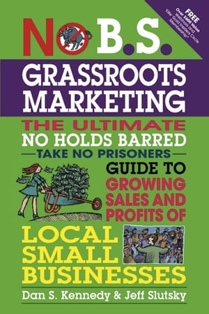 No B.S. Grassroots Marketing The Ultimate No Holds Barred Take No Prisoner Guide to Growing Sales and Profits of Local Small Businesses