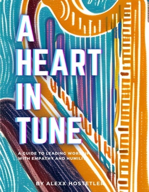 A Heart in Tune: A Guide to Leading Worship with Empathy and Humility