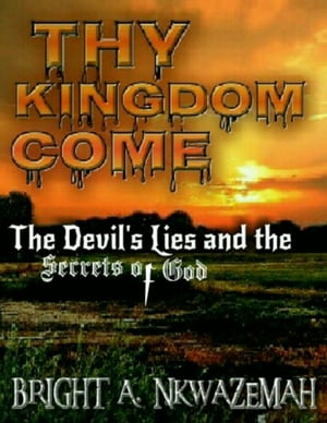 Thy Kingdom Come - The Devil's Lies and the Secrets of God.【電子書籍】[ Bright A. Nkwazemah ]