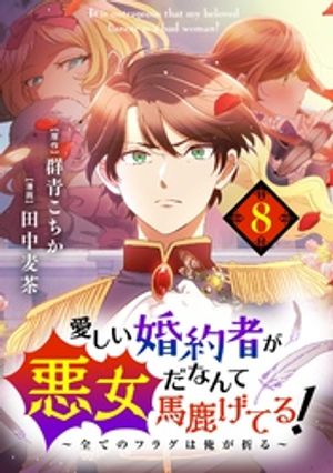 愛しい婚約者が悪女だなんて馬鹿げてる！ 〜全てのフラグは俺が折る〜【単話】（８）