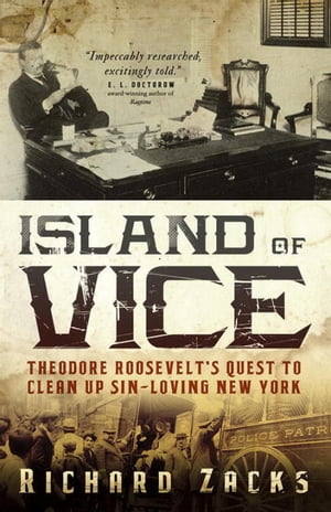 Island of Vice Theodore Roosevelt's Quest to Clean Up Sin-Loving New York【電子書籍】[ Richard Zacks ]