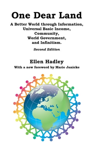 One Dear Land A Better World Through Information, Universal Basic Income, Community, World Government, and Infinitism【電子書籍】 Ellen Hadley