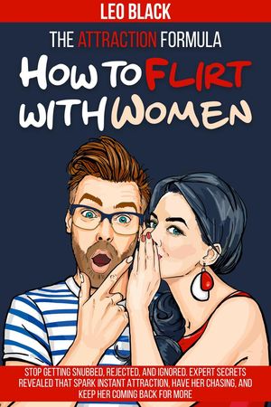 The Attraction Formula: How to Flirt with Women Stop Getting Snubbed, Rejected, and Ignored. Expert Secrets Revealed that Spark Instant Attraction, Have Her Chasing, and Keep Her Coming Back for More