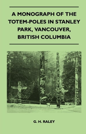 A Monograph of the Totem-Poles in Stanley Park, Vancouver, British Columbia