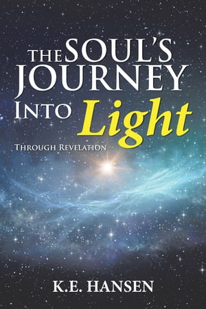 The Soul’s Journey into Light Through Revelation【電子書籍】 K. E. Hansen
