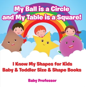 My Ball is a Circle and My Table is a Square! I Know My Shapes for Kids - Baby & Toddler Size & Shape Books【電子書籍】[ Baby ..