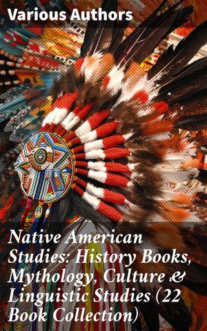 Native American Studies: History Books, Mythology, Culture & Linguistic Studies (22 Book Collection)