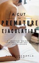 A cut to premature ejaculation A practical guide to control your sex and last lo...