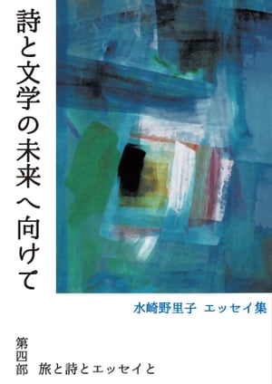 詩と文学の未来へ向けて　第四部　旅と詩とエッセイと