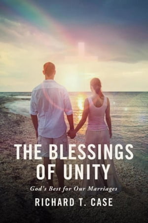 The Blessings of Unity God's Best for Our Marriages【電子書籍】[ Richard T. Case ]