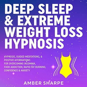 Deep Sleep & Extreme Weight Loss Hypnosis: Hypnosis, Guided Meditations, & Positive Affirmations For Overcoming Insomnia, Food Addiction, Rapid Fat Burning, Confidence & Anxiety
