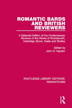 Romantic Bards and British Reviewers A Selected Edition of Contemporary Reviews of the Works of Wordsworth, Coleridge, Byron, Keats and Shelley【電子書籍】