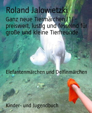 Ganz neue Tierm?rchen (1) - preiswert, lustig und fesselnd f?r gro?e und kleine TierfreundeElefantenm?rchen und Delfinm?rchen【電子書籍】[ Roland Jalowietzki ]