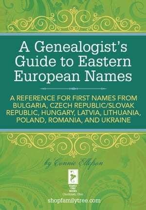 A Genealogist's Guide to Eastern European Names A Reference for First Names from Bulgaria, Czech Republic/ Slovak Republic, Hung ary, Latvia, Lithuania, Poland, Romania, and Ukraine