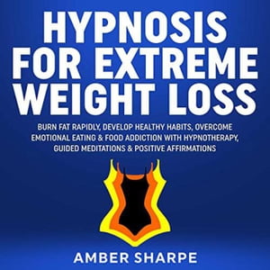 Hypnosis For Extreme Weight Loss: Burn Fat Rapidly, Develop Healthy Habits, Overcome Emotional Eating & Food Addiction With Hypnotherapy, Guided Meditations & Positive Affirmations