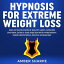 Hypnosis For Extreme Weight Loss: Burn Fat Rapidly, Develop Healthy Habits, Overcome Emotional Eating & Food Addiction With Hypnotherapy, Guided Meditations & Positive Affirmations