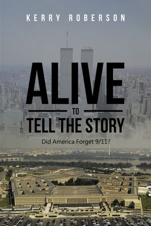 Alive to Tell the Story Did America Forget 9-11?【電子書籍】[ Kerry D.J. Roberson ]