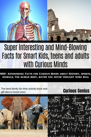 Super Interesting and Mind-Blowing Facts for Smart Kids, teens and adults with Curious Minds 900 Astonishing Facts for Curious Minds about Science, Animals, History, Maths and Other mind-blowing and Awesome Things you never thought were【電子書籍】