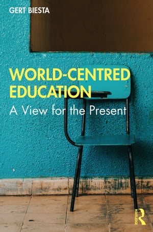 World-Centred Education A View for the PresentŻҽҡ[ Gert Biesta ]