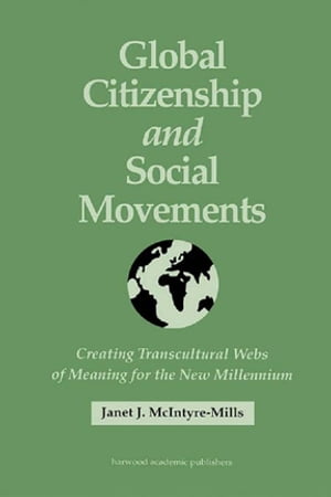Global Citizenship and Social Movements Creating Transcultural Webs of Meaning for the New Millennium【電子書籍】[ Janet McIntyre ]