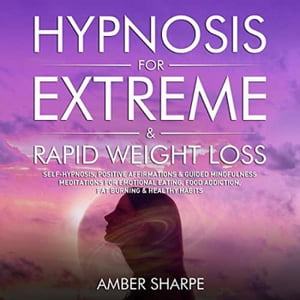 Hypnosis For Extreme & Rapid Weight Loss: Self-Hypnosis, Positive Affirmations & Guided Mindfulness Meditations For Emotional Eating, Food Addiction, Fat Burning & Healthy Habits