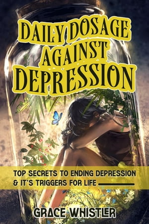 Daily dosage against depression Top secrets to ending depression and it's triggers【電子書籍】[ Grace Whistler ]