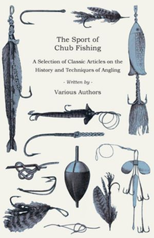 The Sport of Chub Fishing - A Selection of Classic Articles on the History and Techniques of Angling (Angling Series)【電子書籍】[ Various ]