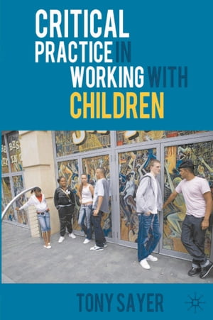Critical Practice in Working With ChildrenŻҽҡ[ Tony Sayer ]