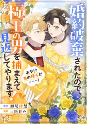 【期間限定　試し読み増量版】婚約破棄されたので、極上の男を捕まえて見返してやります！（おや！？　弟の様子が……！）