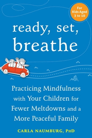 Ready, Set, Breathe Practicing Mindfulness with Your Children for Fewer Meltdowns and a More Peaceful Family