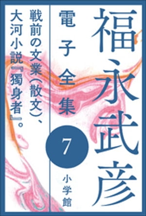 福永武彦 電子全集7　戦前の文業(散文)、大河小説『獨身者』。