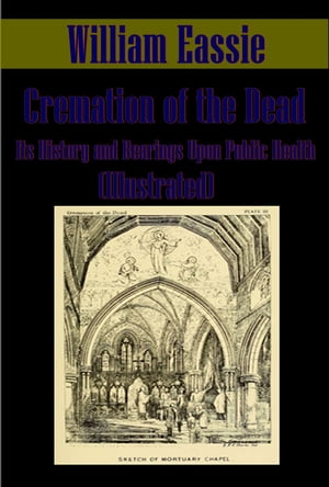 Cremation of the Dead, Its History and Bearings Upon Public Health (Illustrated)