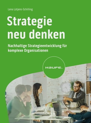 Strategie neu denken Nachhaltige Strategieentwicklung f?r komplexe Organisationen