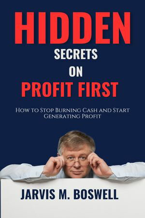 Hidden Secrets On Profit First How to Stop Burning Cash and Start Generating Profit【電子書籍】 Jarvis M. Boswell