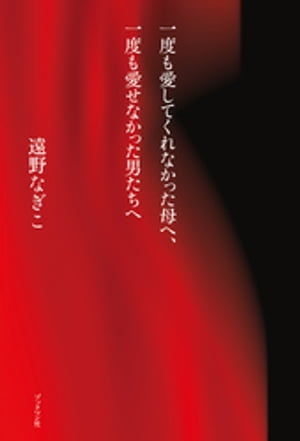 一度も愛してくれなかった母へ、一度も愛せなかった男たちへ【電子書籍】[ 遠野なぎこ ]