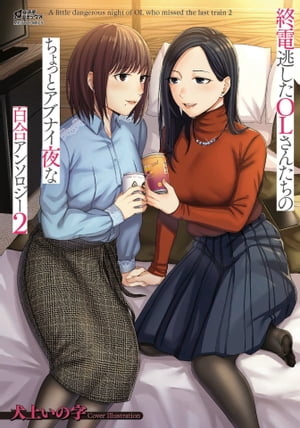 終電逃したOLさんたちのちょっとアブナイ夜な百合アンソロジー 2【電子書籍】[ るいす・まくられん ]