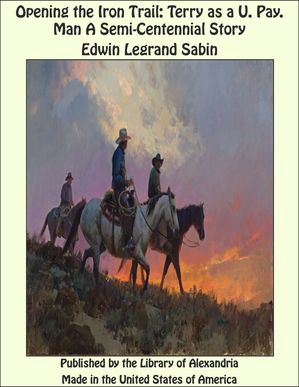 Opening the Iron Trail: Terry as a U. Pay. Man A Semi-Centennial Story【電子書籍】[ Edwin Legrand Sabin ]