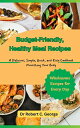 Budget-Friendly, Healthy Meal Recipes A Delicious, Simple, Quick, and Easy Cookb...