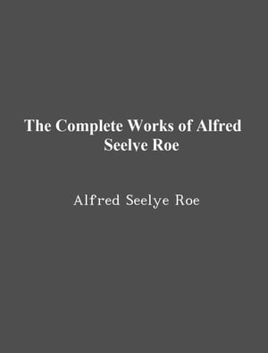 The Complete Works of Alfred Seelye Roe