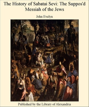 The History of Sabatai Sevi: The Suppos 039 d Messiah of The Jews【電子書籍】 John Evelyn